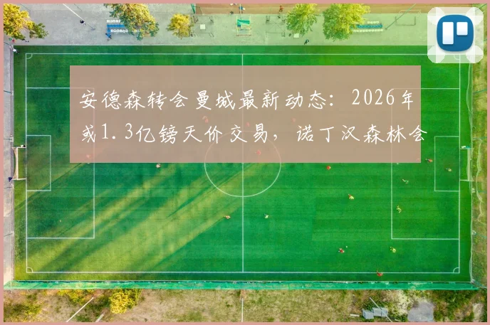 安德森转会曼城最新动态：2026年或1.3亿镑天价交易，诺丁汉森林会放人吗？附球星生涯解析