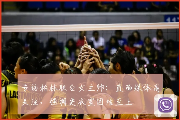 专访柏林联合女主帅:直面媒体高关注,强调更衣室团结至上