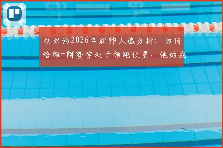 切尔西2026年新帅人选分析:为何哈维-阿隆索处于领跑位置,他的战术理念能否适配蓝军?