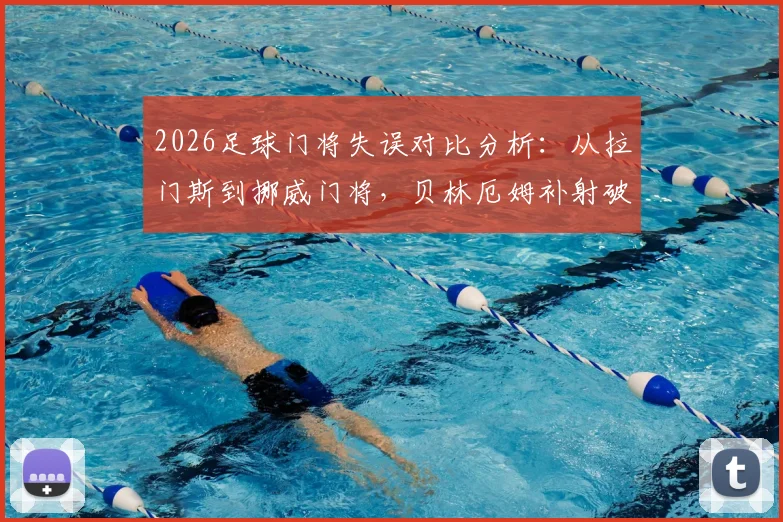 2026足球门将失误对比分析:从拉门斯到挪威门将,贝林厄姆补射破门的相同防守漏洞