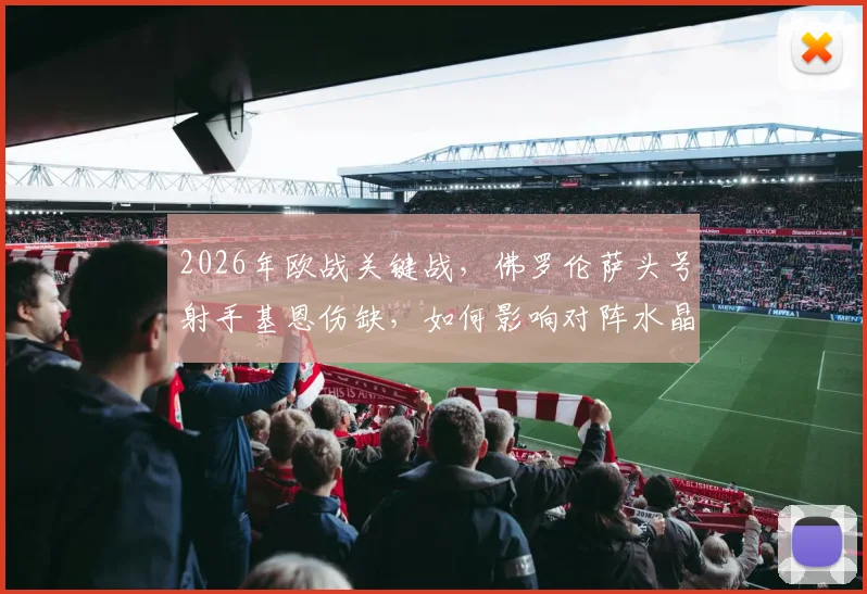 2026年欧战关键战，佛罗伦萨头号射手基恩伤缺，如何影响对阵水晶宫的战术布局与胜负？