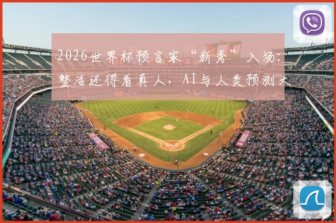 2026世界杯预言家“新秀”入场:整活还得看真人,AI与人类预测大比拼全解析