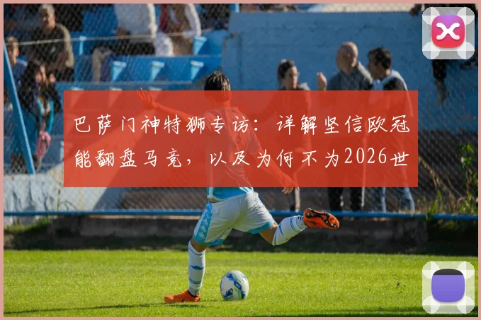 巴萨门神特狮专访:详解坚信欧冠能翻盘马竞,以及为何不为2026世界杯冒险复出