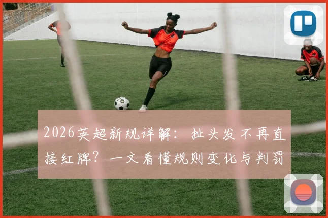 2026英超新规详解:扯头发不再直接红牌?一文看懂规则变化与判罚尺度