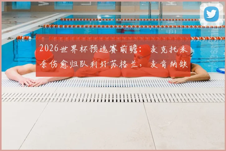 2026世界杯预选赛前瞻：麦克托米奈伤愈归队利好苏格兰，麦肯纳缺阵海地战背后原因解析
