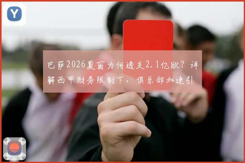 巴萨2026夏窗为何透支2.1亿欧？详解西甲财务限制下，俱乐部加速引援的具体操作与潜在风险