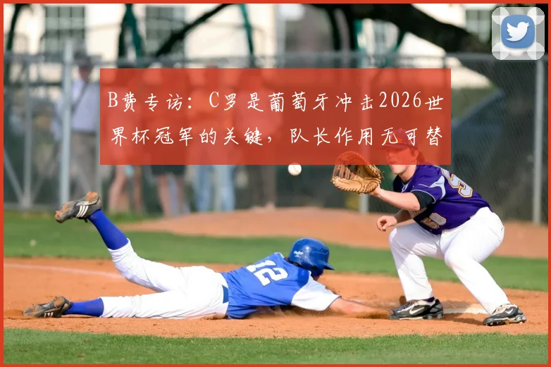B费专访:C罗是葡萄牙冲击2026世界杯冠军的关键,队长作用无可替代
