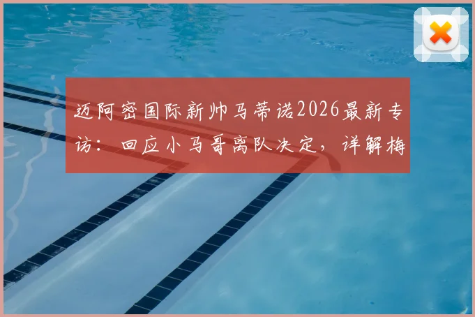 迈阿密国际新帅马蒂诺2026最新专访：回应小马哥离队决定，详解梅西如何带动全队进步