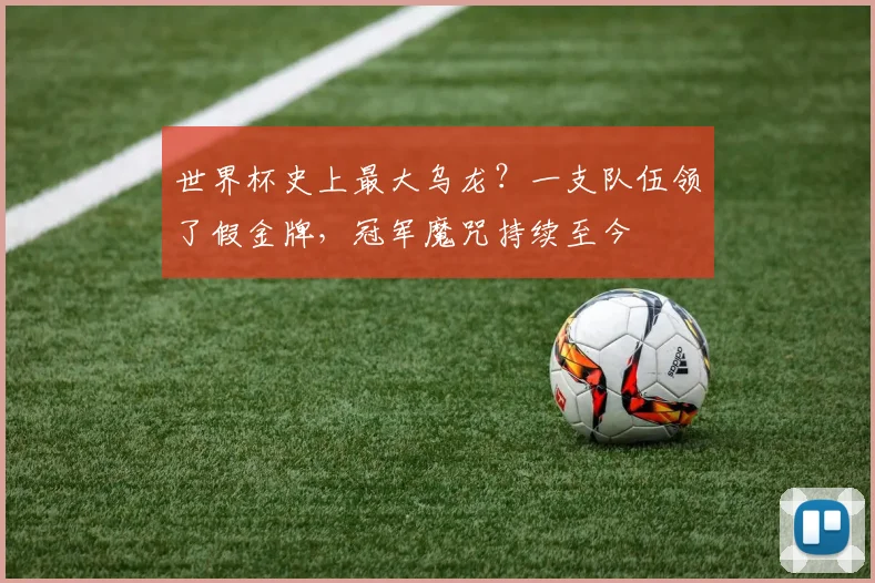 世界杯史上最大乌龙？一支队伍领了假金牌，冠军魔咒持续至今