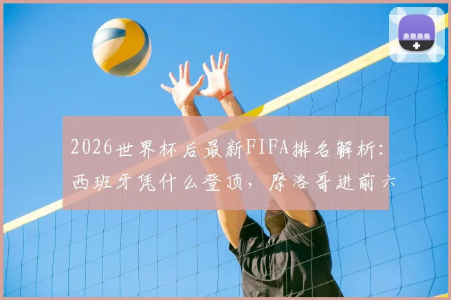 2026世界杯后最新FIFA排名解析：西班牙凭什么登顶，摩洛哥进前六，德国队为何掉队