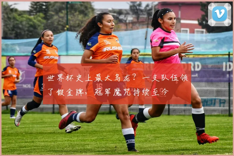 世界杯史上最大乌龙?一支队伍领了假金牌,冠军魔咒持续至今
