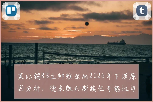 莱比锡RB主帅维尔纳2026年下课原因分析,德米凯利斯接任可能性与执教前景展望