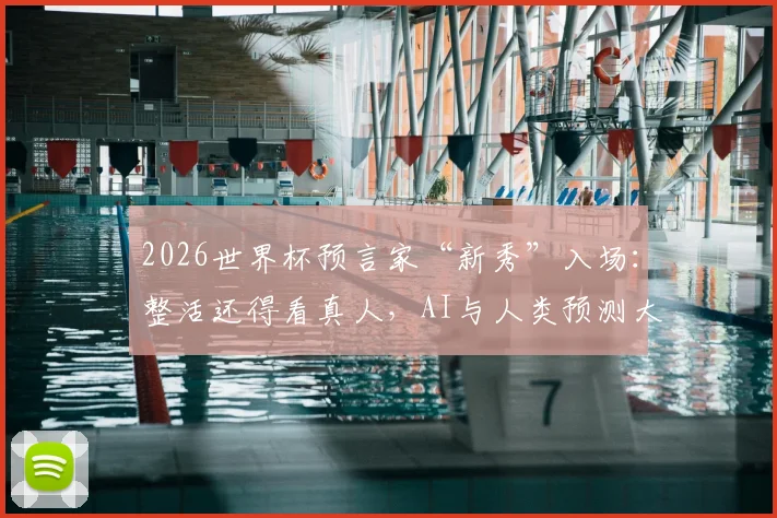 2026世界杯预言家“新秀”入场：整活还得看真人，AI与人类预测大比拼全解析
