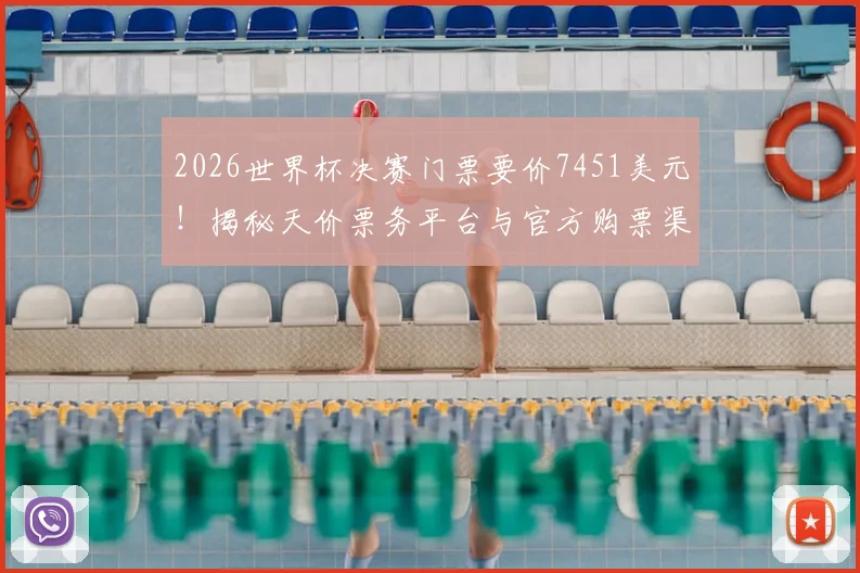 2026世界杯决赛门票要价7451美元!揭秘天价票务平台与官方购票渠道,教你不花冤枉钱