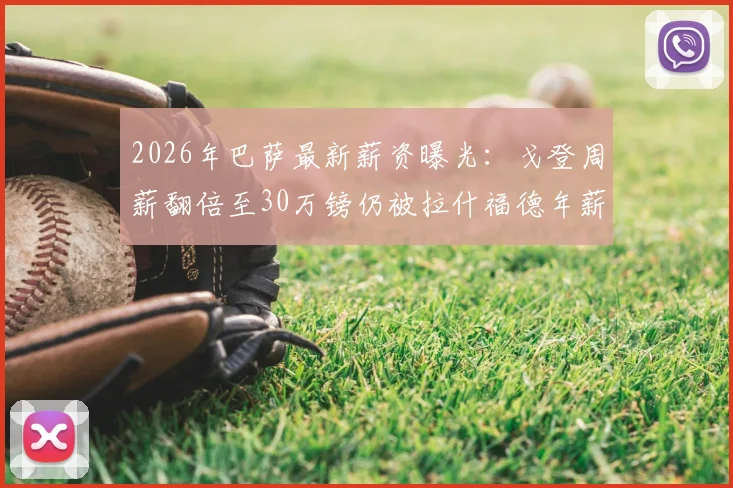 2026年巴萨最新薪资曝光：戈登周薪翻倍至30万镑仍被拉什福德年薪碾压，英超顶薪有多夸张？